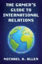 The Gamer's Guide to International Relations af Michael A. Allen