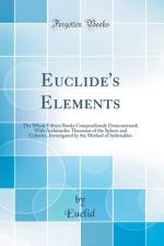 Euclide's Elements: The Whole Fifteen Books Compendiously Demonstrated; With Archimedes Theorems of the Sphere and Cylinder, Investigated by the Method of Indivisibles (Classic Reprint) af Euclid Euclid