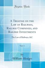 A Treatise on the Law of Railways, Railway Companies, and Railway Investments, Vol. 1: The Law of Railways, &C (Classic Reprint) af William Hodges