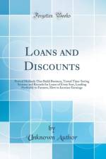 Loans and Discounts: Proved Methods That Build Business, Tested Time-Saving Systems and Records for Loans of Every Sort, Lending Profitably to Farmers, How to Increase Earnings (Classic Reprint) af Unknown Author