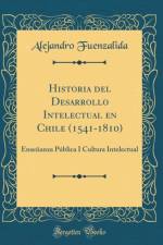 Historia del Desarrollo Intelectual en Chile (1541-1810): Ensenanza Publica I Cultura Intelectual (Classic Reprint) af Alejandro Fuenzalida