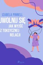 Uwolnij się. Jak wyjść z toksycznej relacji af Izabela Pinnell