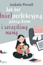 Jak być (nie)perfekcyjną panią domu i szczęśliwą mamą af Izabela Pinnell
