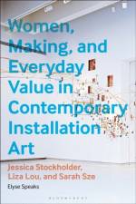 Women, Making, and Everyday Value in Contemporary Installation Art af Elyse Speaks