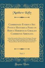 Cambrensis Eversus Seu Potius Historica Fides in Rebus Hibernicis Giraldo Cambrensi Abrogata, Vol. 3: In Quo Plerasque Justi Historici Dotes Desiderari, Plerasque Naevos Inesse, Ostendit Gratianus Lucius, Hibernus, Qui Etiam Res Aliquot Memorabiles Hibern af Matthew Kelly