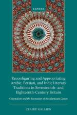 Reconfiguring and Appropriating Arabic, Persian, and Indic Literary Traditions in Seventeenth- and Eighteenth-Century Britain af Claire (Senior Lecturer Gallien