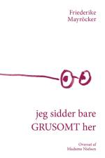 jeg sidder bare GRUSOMT her af Friederike Mayröcker