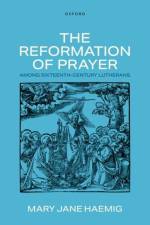 The Reformation of Prayer among Sixteenth-Century Lutherans af Mary Jane (Professor emerita of Church History Haemig