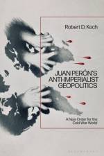 Juan Perón's Anti-Imperialist Geopolitics af Robert D Koch