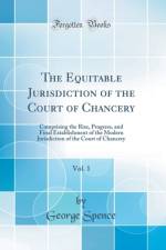 The Equitable Jurisdiction of the Court of Chancery, Vol. 1: Comprising the Rise, Progress, and Final Establishment of the Modern Jurisdiction of the Court of Chancery (Classic Reprint) af George Spence