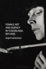 Female Art and Agency in Yugoslavia, 1971–2001 af Anja Foerschner