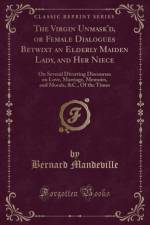 The Virgin Unmask'd, or Female Dialogues Betwixt an Elderly Maiden Lady, and Her Niece: On Several Diverting Discourses on Love, Marriage, Memoirs, and Morals, &C., Of the Times (Classic Reprint) af Bernard Mandeville