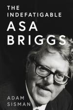 The Indefatigable Asa Briggs af Adam Sisman