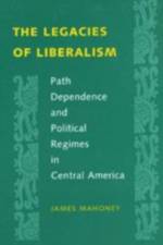 The Legacies of Liberalism: Path Dependence and Political Regimes in Central America af James Mahoney