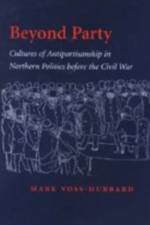 Beyond Party: Cultures of Antipartisanship in Northern Politics Before the Civil War af Mark Voss-Hubbard