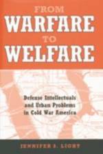 From Warfare to Welfare: Defense Intellectuals and Urban Problems in Cold War America af Jennifer S. Light
