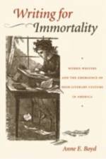 Writing for Immortality: Women and the Emergence of High Literary Culture in America af Anne E. Boyd