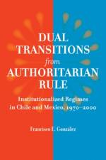 Dual Transitions from Authoritarian Rule: Institutionalized Regimes in Chile and Mexico, 1970-2000 af Francisco E. Gonzalez