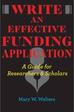 Write an Effective Funding Application: A Guide for Researchers and Scholars af Mary W. Walters