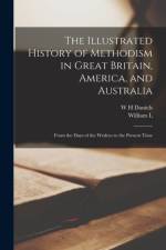 The Illustrated History of Methodism in Great Britain, America, and Australia: From the Days of the Wesleys to the Present Time af W. H. Daniels