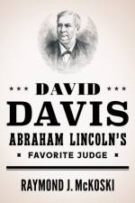 David Davis, Abraham Lincoln's Favorite Judge af Raymond J. McKoski