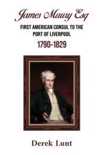 James Maury Esq First American Consul to the Port of Liverpool 1790–1829 af Derek Lunt