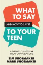 What to Say and How to Say It to Your Teen af Tim Shoemaker