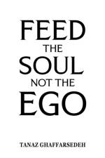 Feed the Soul Not the Ego af Tanaz Ghaffarsedeh