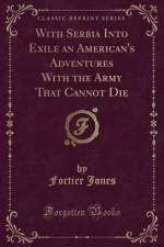 With Serbia Into Exile an American's Adventures with the Army That Cannot Die (Classic Reprint) af Fortier Jones
