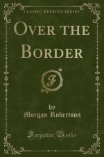Over the Border (Classic Reprint) af Morgan Robertson