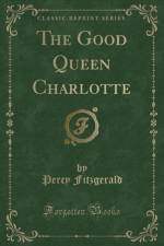 The Good Queen Charlotte (Classic Reprint) af Percy Fitzgerald