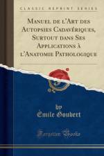 Manuel de l'Art Des Autopsies Cadaveriques, Surtout Dans Ses Applications A l'Anatomie Pathologique (Classic Reprint) af Emile Goubert