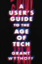 A User's Guide to the Age of Tech af Grant Wythoff