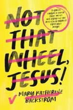 Not That Wheel, Jesus! af Mary Katherine Backstrom