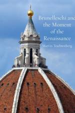 Brunelleschi and the Moment of the Renaissance af Marvin Trachtenberg