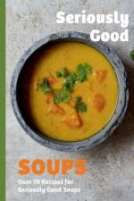 Seriously Good Soups af Rebecca Woods