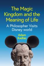 The Magic Kingdom and the Meaning of Life af Adam Kadlac