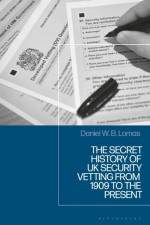 The Secret History of UK Security Vetting from 1909 to the Present af Daniel (University of Nottingham Lomas