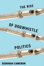 The Rise of Dogwhistle Politics af Deborah Cameron