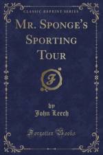 Mr. Sponge's Sporting Tour (Classic Reprint) af John Leech
