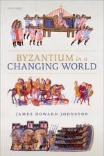 Byzantium in a Changing World af James (Emeritus Fellow Howard-Johnston