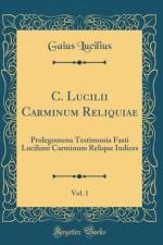 C. Lucilii Carminum Reliquiae, Vol. 1: Prolegomena Testimonia Fasti Luciliani Carminum Relique Indices (Classic Reprint) af Gaius Lucilius