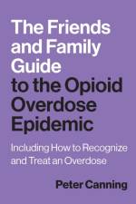 The Friends and Family Guide to the Opioid Overdose Epidemic af Peter Canning