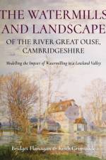 The Watermills and Landscape of the River Great Ouse, Cambridgeshire af Bridget Flanagan
