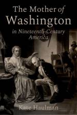 The Mother of Washington in Nineteenth-Century America af Kate (Associate Professor of History Haulman