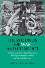 The Wounds of War and Conflict in Contemporary Arab Women's Writings from North Africa and the Middle East af Brinda J. (Germaine Thompson Professor of French and Francophone Studies Mehta