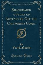Shanghaied a Story of Adventure Off the California Coast (Classic Reprint) af Frank Norris