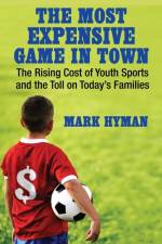 The Most Expensive Game in Town: The Rising Cost of Youth Sports and the Toll on Today's Families af Mark Hyman