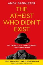 The Atheist Who Didn't Exist (Fully Revised 10th Anniversary Edition) af Andy (Director of the Solas Centre for Public Christianity) Bannister