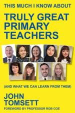 This Much I Know About Truly Great Primary Teachers af John Tomsett